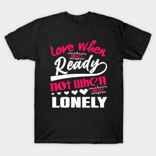 Love When you are ready not when you are lonely T-Shirt